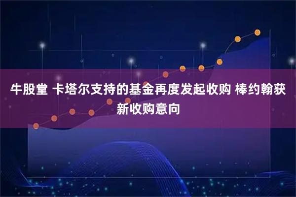 牛股堂 卡塔尔支持的基金再度发起收购 棒约翰获新收购意向