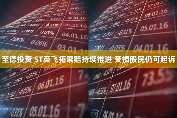 至德投资 ST英飞拓索赔持续推进 受损股民仍可起诉