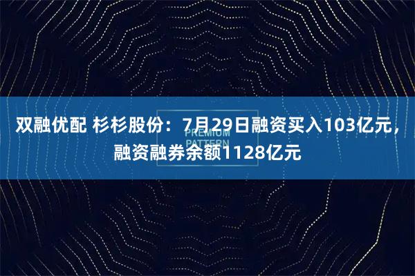 双融优配 杉杉股份：7月29日融资买入103亿元，融资融券余额1128亿元